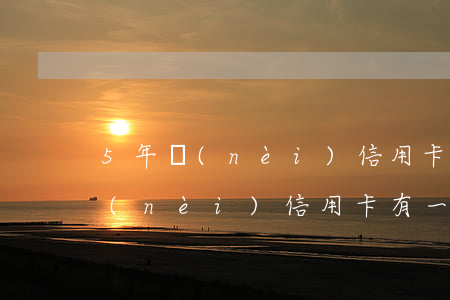 5年內(nèi)信用卡有一次逾期(5年內(nèi)信用卡有一次逾期)