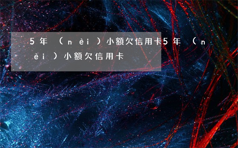 5年內(nèi)小額欠信用卡(5年內(nèi)小額欠信用卡)
