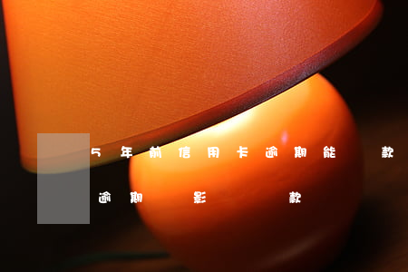 5年前信用卡逾期能貸款嗎(5年前的信用卡逾期會影響貸款嗎)