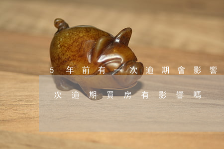 5年前有一次逾期會影響房貸嗎(五年內有一次逾期買房有影響嗎)