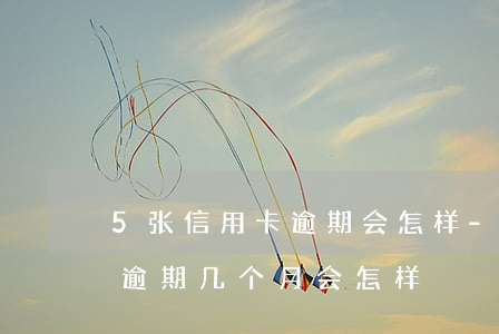 5张信用卡逾期会怎样-四五张信用卡同时逾期几个月会怎样