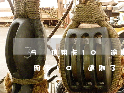 5張信用卡10萬逾期了會怎么樣-5張信用卡10萬逾期了會怎么樣呢