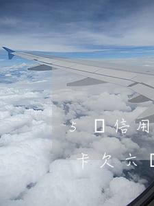 5張信用卡逾期6個月了,暫時沒能力還（信用卡欠六個月）