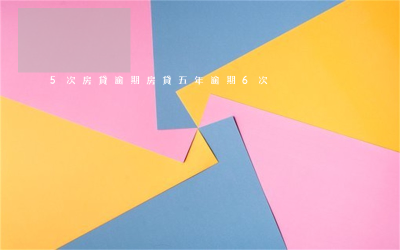 5次房貸逾期(房貸五年逾期6次)