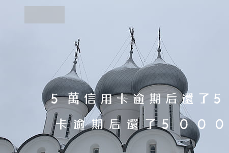 5萬信用卡逾期后還了5000-5萬信用卡逾期后還了5000怎么辦