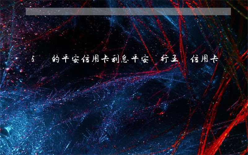 5萬的平安信用卡利息(平安銀行五萬信用卡)