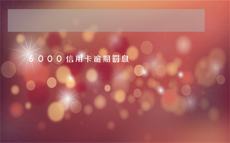 6000信用卡逾期罰息
