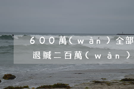 600萬(wàn)全部退贓可判幾年(積極退贓二百萬(wàn)以下判多少年)