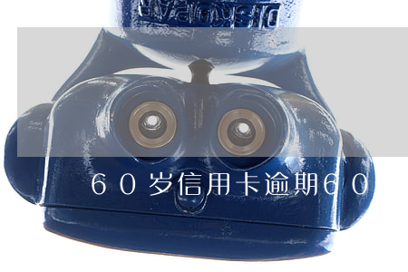 60岁信用卡逾期 60岁信用卡逾期