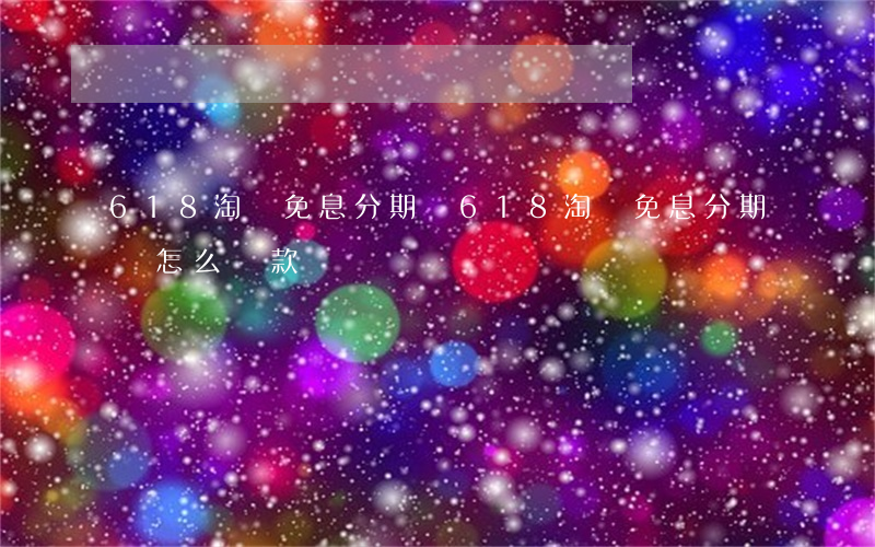 618淘寶免息分期嗎(618淘寶免息分期嗎怎么還款)