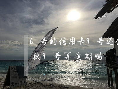 6号的信用卡9号还会逾期吗(信用卡8号还款9号算逾期吗)