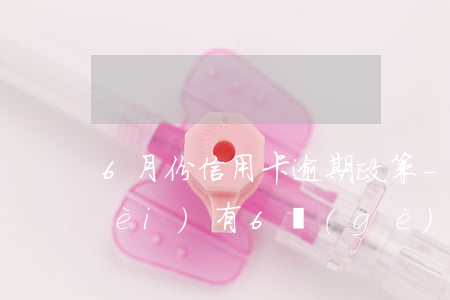 6月份信用卡逾期政策-信用卡5年內(nèi)有6個(gè)月處于逾期狀態(tài)能貸款嗎