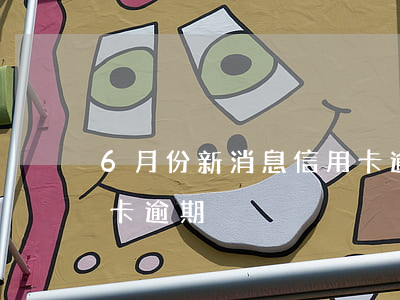 6月份新消息信用卡逾期(6月份新消息信用卡逾期)