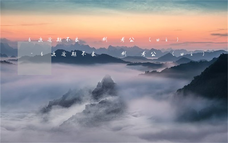 6次逾期不良記錄影響考公務(wù)員嗎-6次逾期不良記錄影響考公務(wù)員嗎知乎