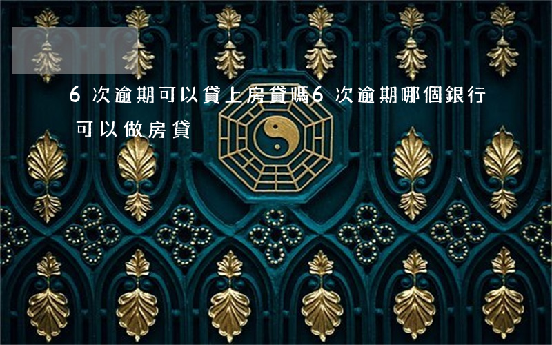 6次逾期可以貸上房貸嗎(6次逾期哪個銀行可以做房貸)