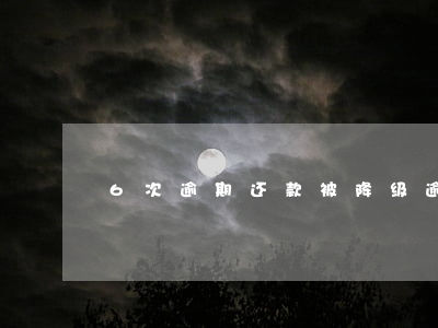 6次逾期还款被降级(逾期一次会降额度吗)