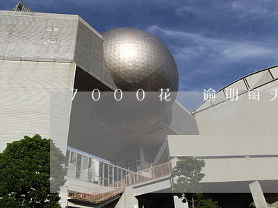 7000花唄逾期每天利息多少-