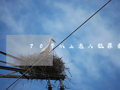 70岁以上老人犯罪要坐牢吗？
