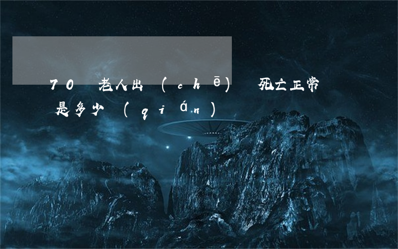 70歲老人出車(chē)禍死亡正常賠償是多少錢(qián)?