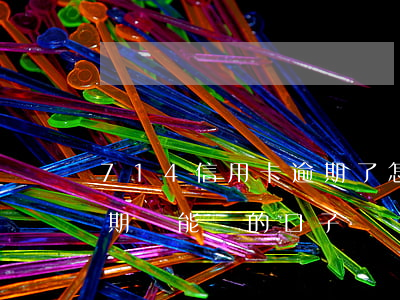714信用卡逾期了怎么辦(有沒有714逾期還能貸的口子?)