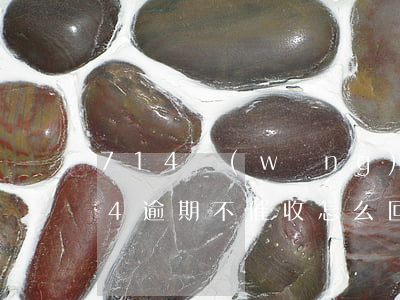 714網(wǎng)貸逾期怎么商量(714逾期不催收怎么回事)