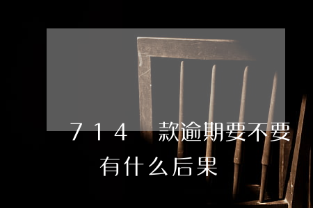 714貸款逾期要不要還(714貸款不還最終有什么后果)