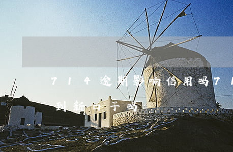 714逾期影响信用吗(714逾期了还能借到新口子吗)