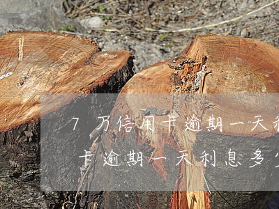 7万信用卡逾期一天利息多少钱-7万信用卡逾期一天利息多少钱啊