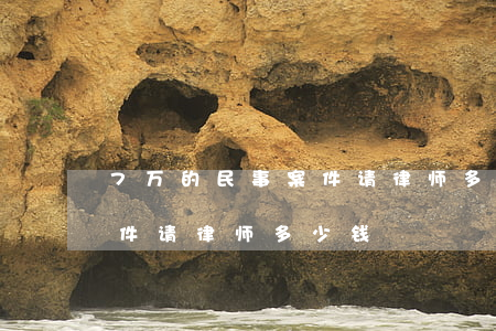 7万的民事案件请律师多少钱(7万的民事案件请律师多少钱)