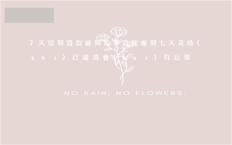 7天短期貸款逾期后果(貸款逾期七天及時(shí)已還清會(huì)有后果)