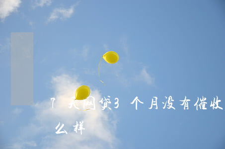 7天网贷3个月没有催收(网贷逾期七天会怎么样)