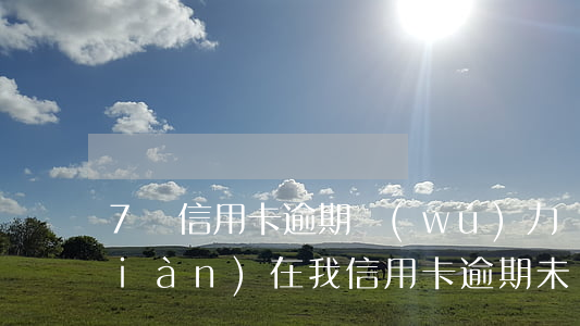 7張信用卡逾期無(wú)力償還-現(xiàn)在我信用卡逾期未還
