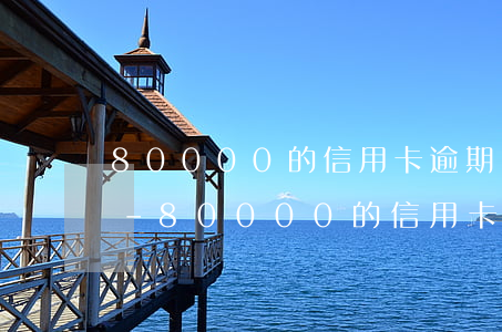 80000的信用卡逾期嚴(yán)重嗎-80000的信用卡逾期嚴(yán)重嗎
