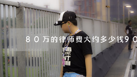 80万的律师费大约多少钱(90万的律师费)