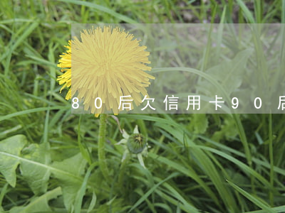 80后欠信用卡（90后信用卡都逾期不還）