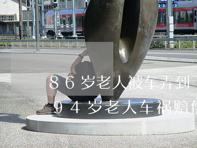 86岁老人被车弄到了十级伤残能赔偿多少(94岁老人车祸赔偿多少)