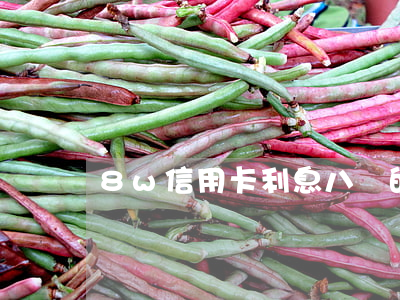 8w信用卡利息(八萬的信用卡)