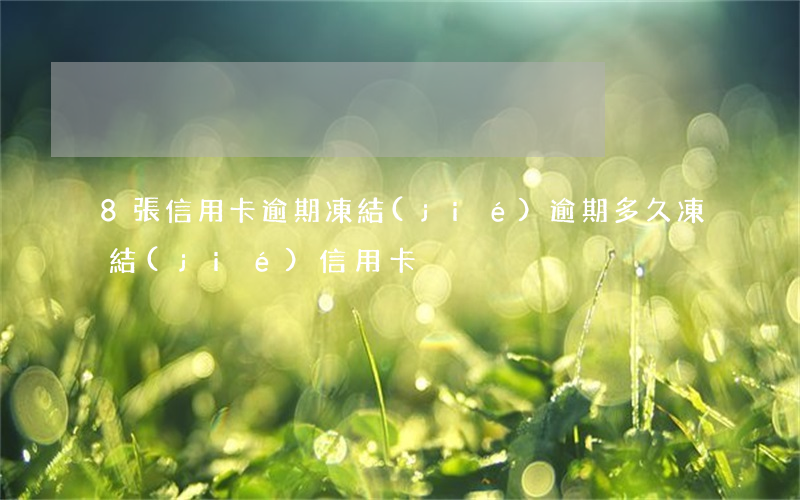 8張信用卡逾期凍結(jié)(逾期多久凍結(jié)信用卡)