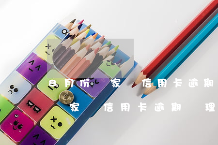 8月份國家對信用卡逾期處理要求-8月份國家對信用卡逾期處理要求是什么