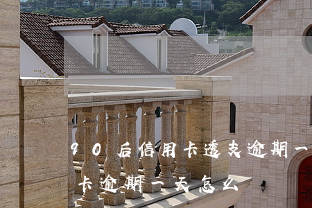 90后信用卡透支逾期一天(2021年信用卡逾期一天怎么辦)