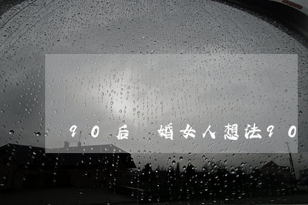 90后離婚女人想法(90后離婚女人想法)