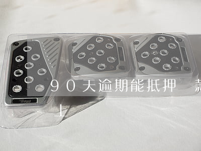 90天逾期能抵押貸款嗎(逾期貸款90天以上)