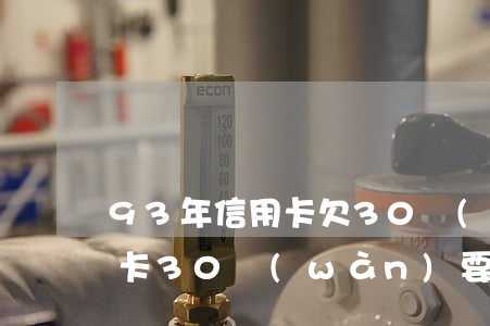 93年信用卡欠30萬(wàn)-欠信用卡30萬(wàn)要判幾年