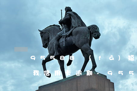 95588發(fā)短信說(shuō)我信用卡逾期-95588發(fā)短信說(shuō)我信用卡逾期是真的嗎