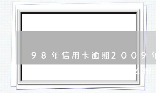 98年信用卡逾期(2009年信用卡逾期到現(xiàn)在怎么辦)