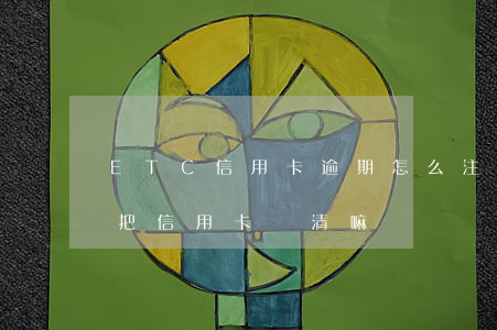 ETC信用卡逾期怎么注銷(etc注銷需要把信用卡還清嘛)