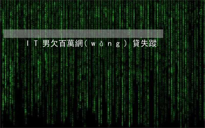 IT男欠百萬網(wǎng)貸失蹤