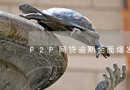 P2P网贷逾期全面爆发(网贷即将全面逾期)
