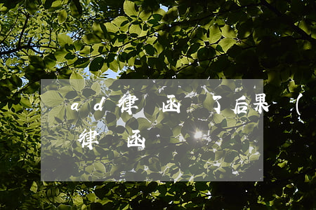 ad律師函來了后果嚴(yán)重嗎(ad 律師函)