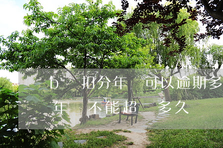 b證扣分年審可以逾期多長時間-b證扣分年審不能超過多久